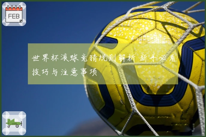 世界杯滚球竞猜规则解析 新手必看技巧与注意事项