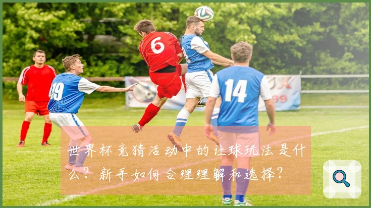 世界杯竞猜活动中的让球玩法是什么？新手如何合理理解和选择？