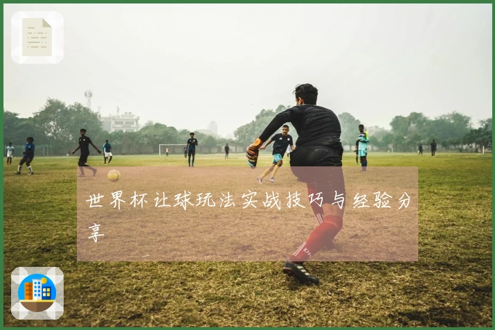 世界杯让球玩法实战技巧与经验分享