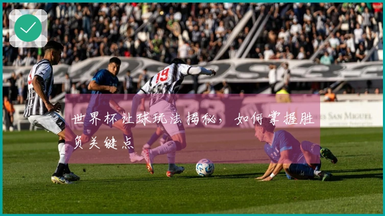 世界杯让球玩法揭秘，如何掌握胜负关键点